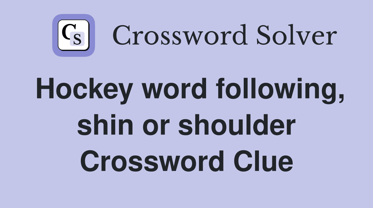 Hockey word following, shin or shoulder Crossword Clue