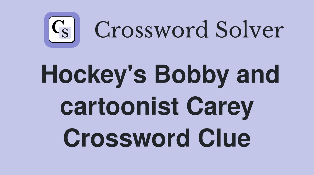 Hockey's Bobby and cartoonist Carey Crossword Clue