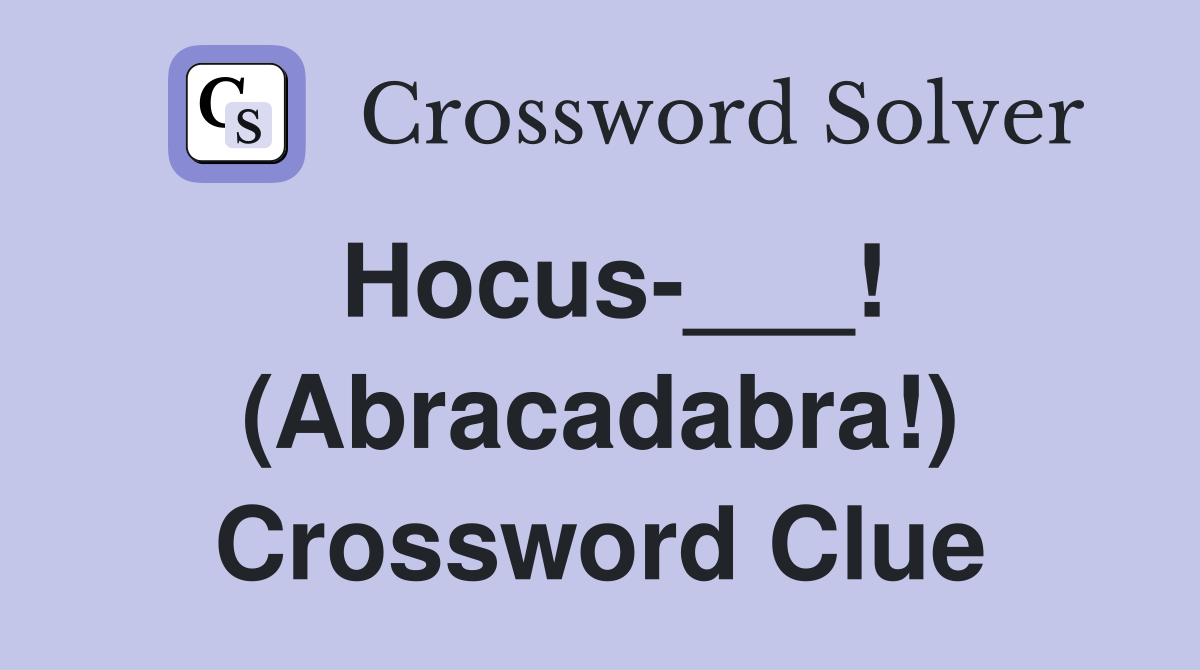 Hocus-___! (Abracadabra!) Crossword Clue