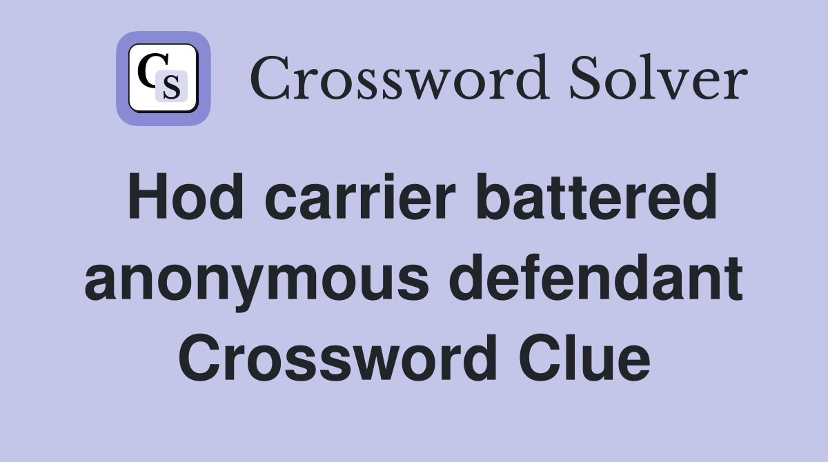Hod carrier battered anonymous defendant Crossword Clue