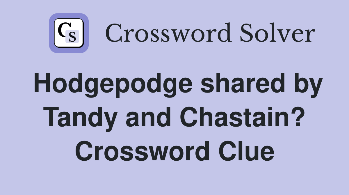 Hodgepodge shared by Tandy and Chastain? Crossword Clue