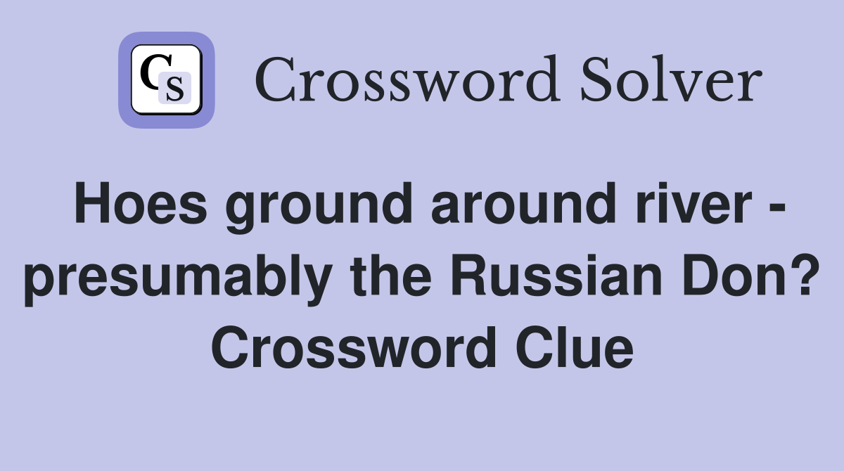 Hoes ground around river - presumably the Russian Don? Crossword Clue
