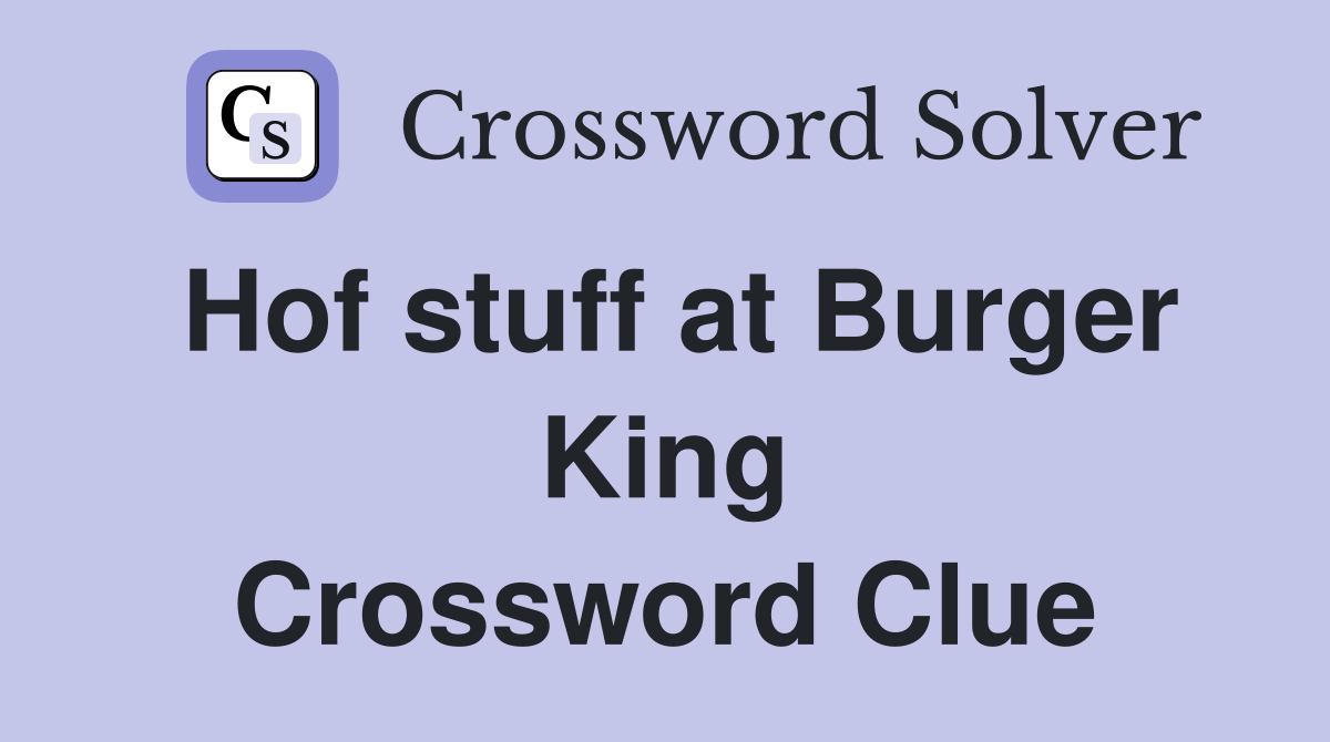 Hof stuff at Burger King Crossword Clue