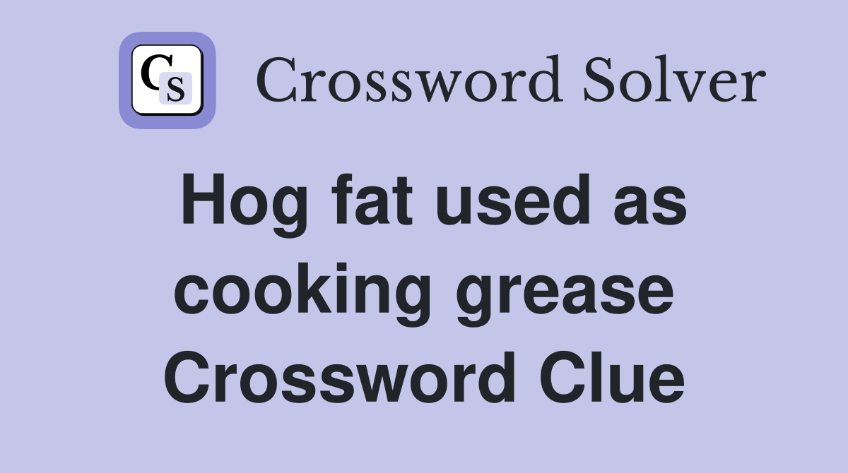 Hog fat used as cooking grease Crossword Clue