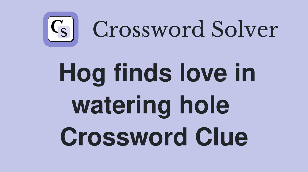 Hog finds love in watering hole  Crossword Clue