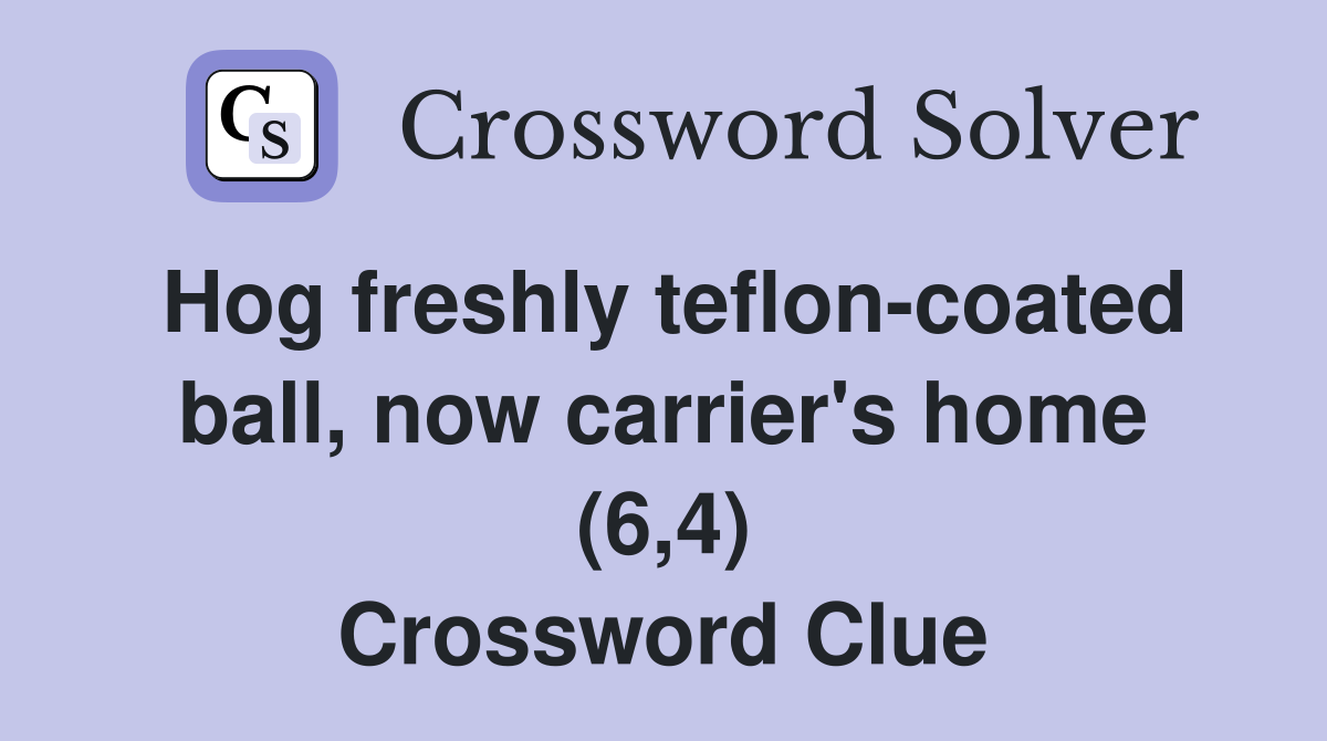 Hog freshly teflon-coated ball, now carrier's home (6,4) Crossword Clue