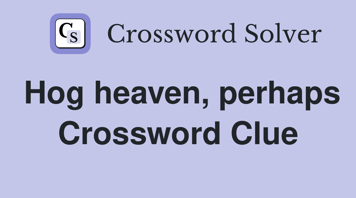 Hog heaven, perhaps Crossword Clue