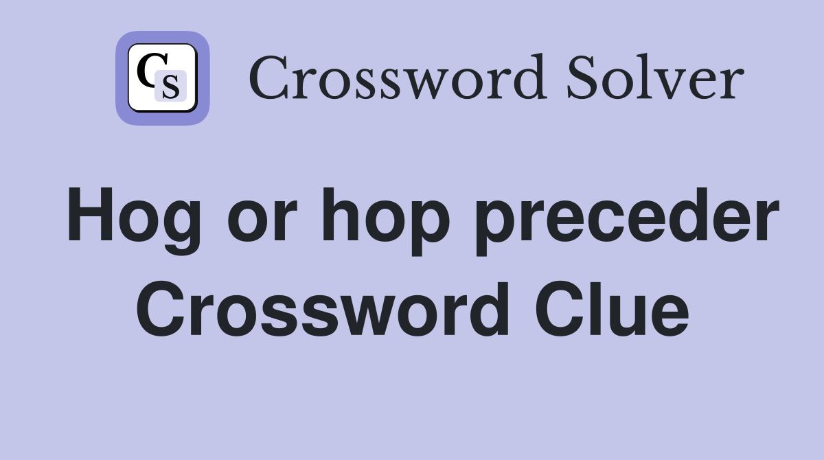 Hog or hop preceder Crossword Clue