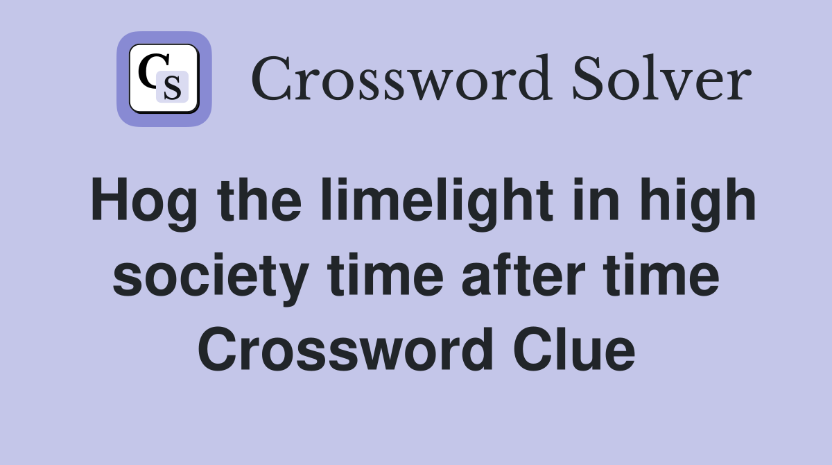 Hog the limelight in high society time after time Crossword Clue