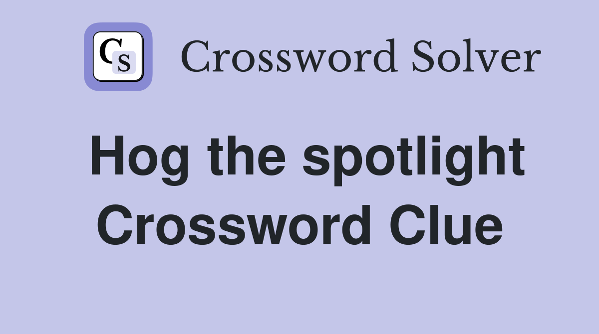 Hog the spotlight Crossword Clue
