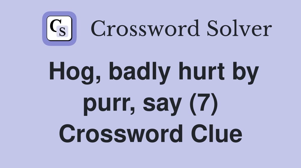 Hog, badly hurt by purr, say (7) Crossword Clue