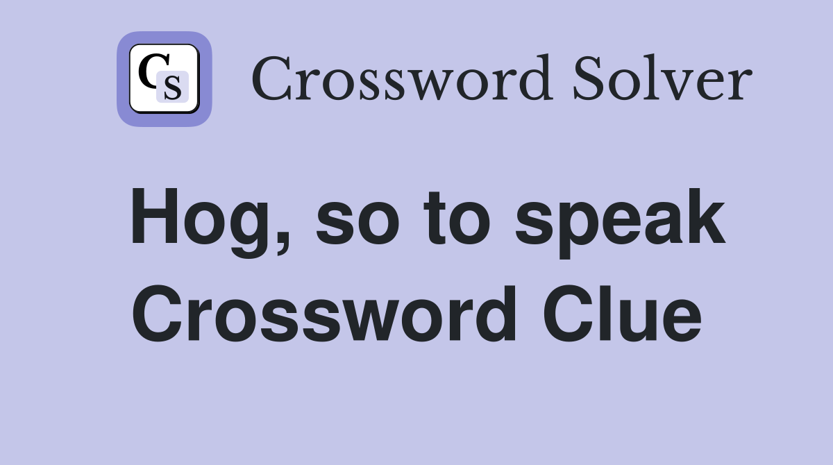 Hog, so to speak Crossword Clue