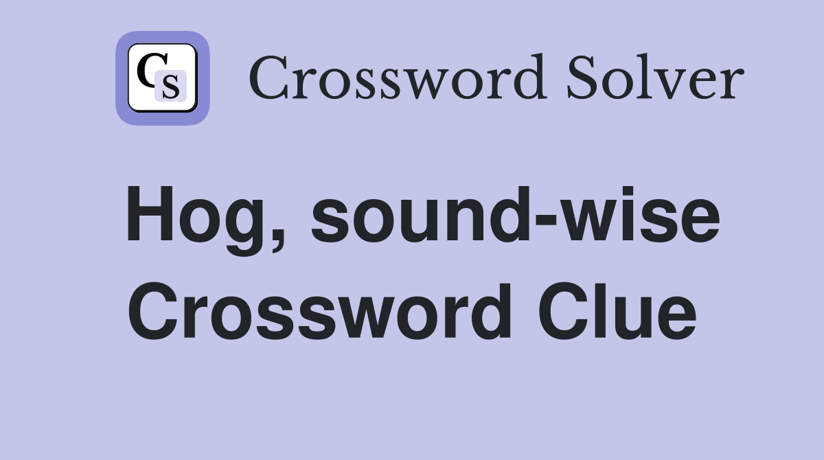 Hog, sound-wise Crossword Clue