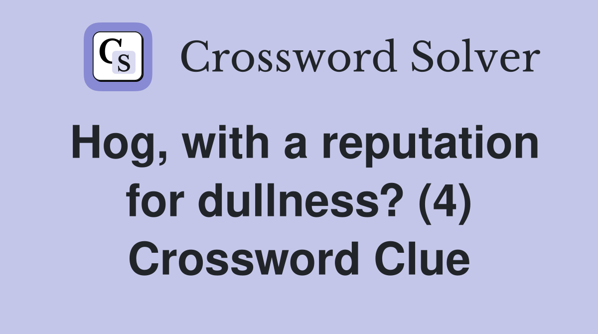 Hog, with a reputation for dullness? (4) Crossword Clue