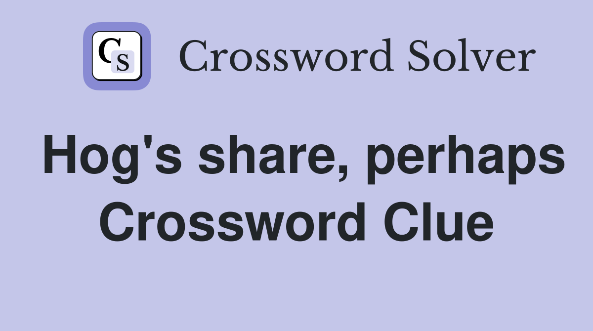 Hog's share, perhaps Crossword Clue