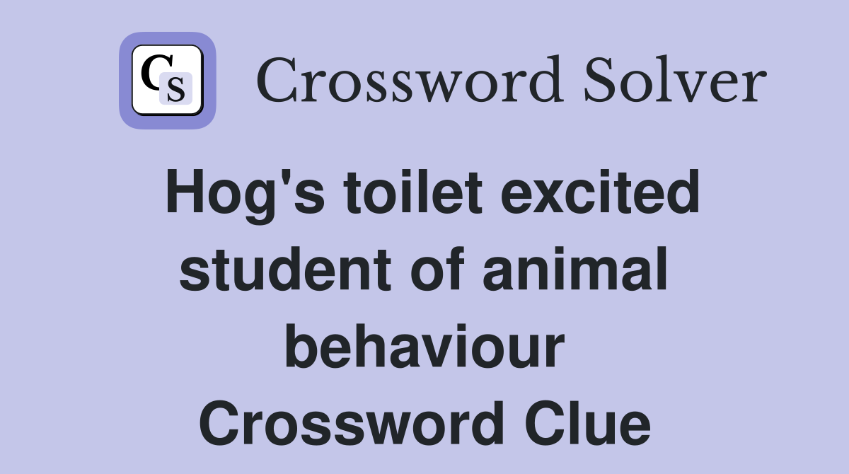 Hog's toilet excited student of animal behaviour Crossword Clue