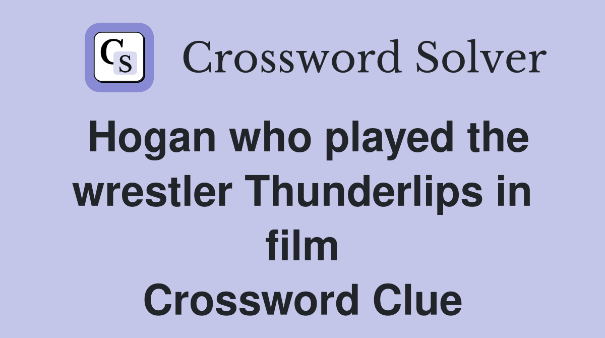 Hogan who played the wrestler Thunderlips in film Crossword Clue