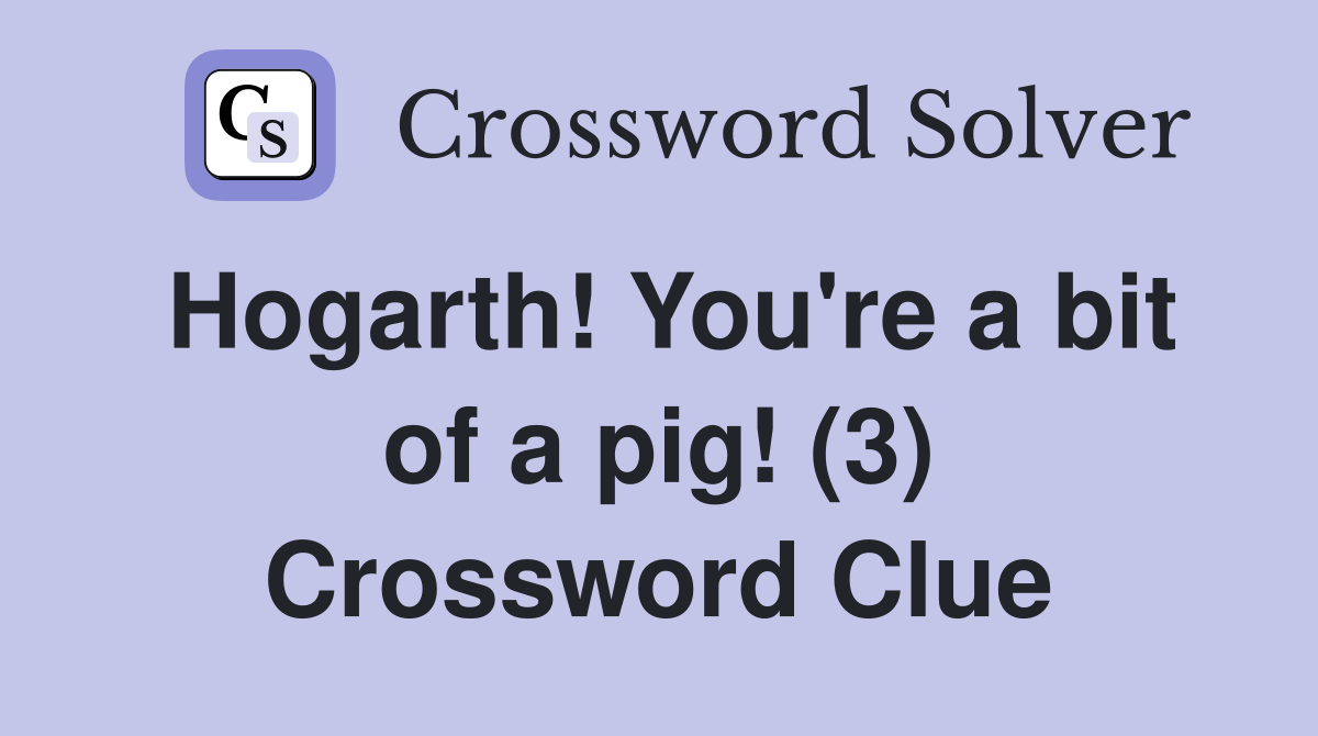 Hogarth! You're a bit of a pig! (3) Crossword Clue