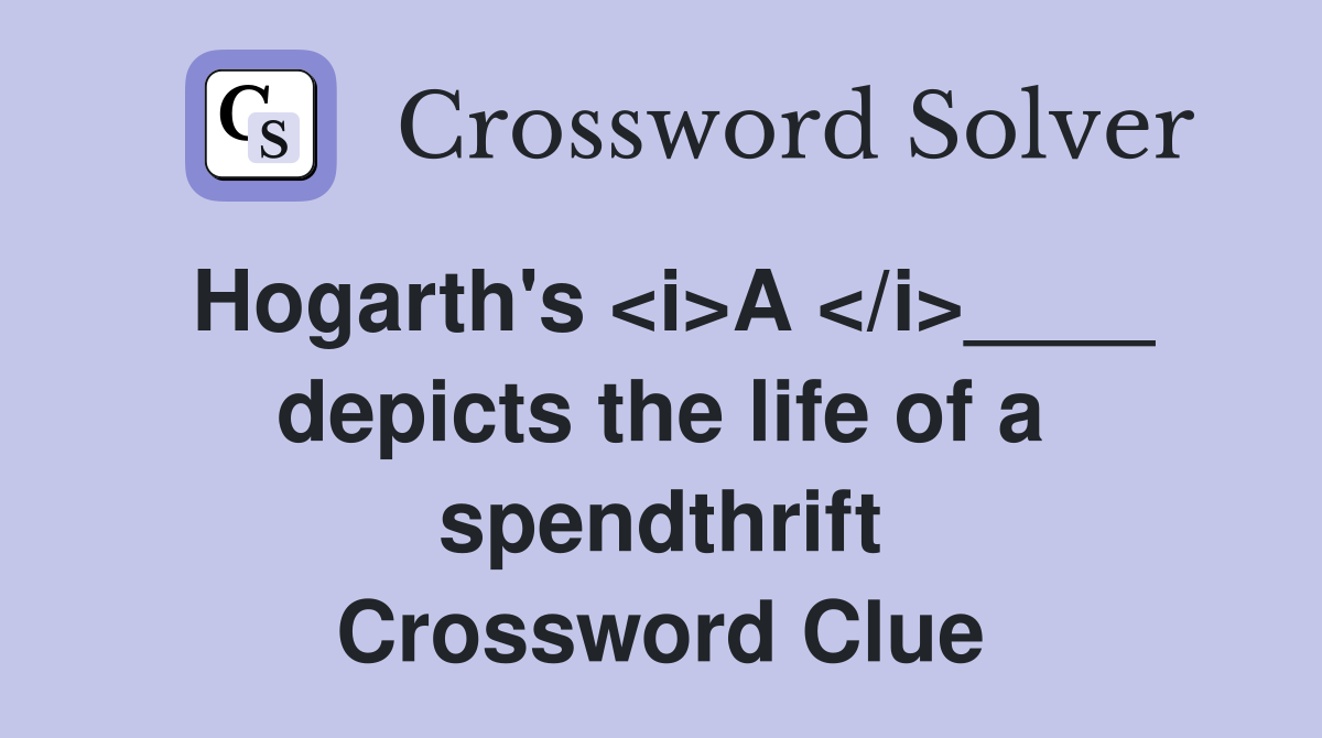 Hogarth's <i>A </i>____ depicts the life of a spendthrift Crossword Clue