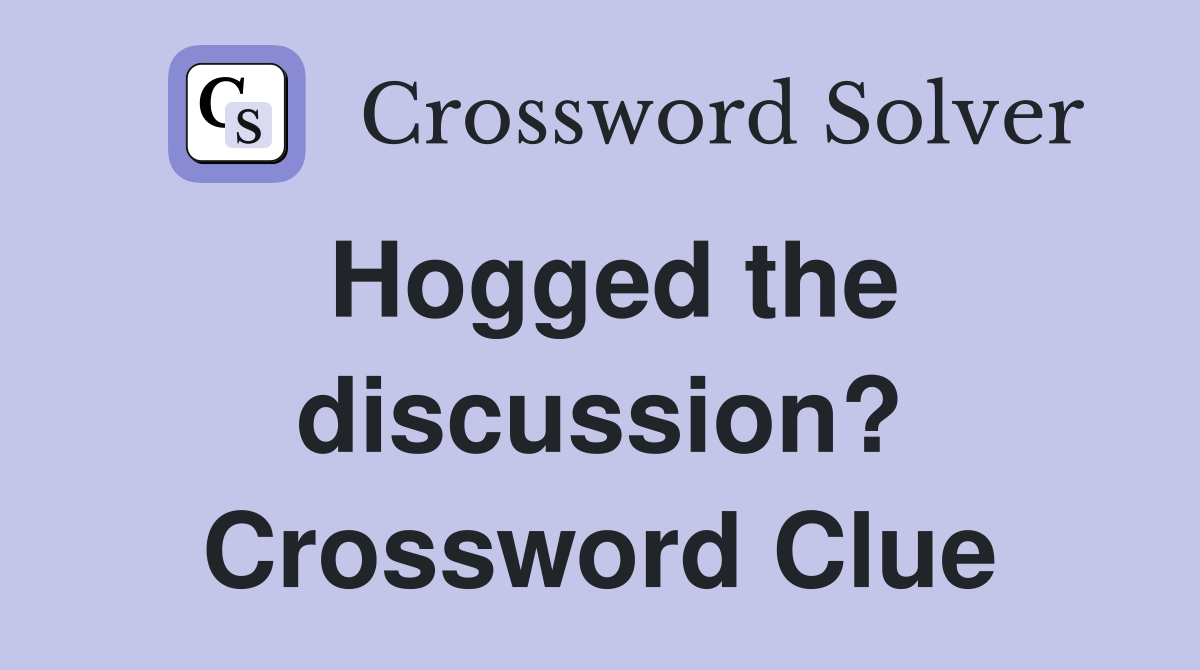 Hogged the discussion? Crossword Clue