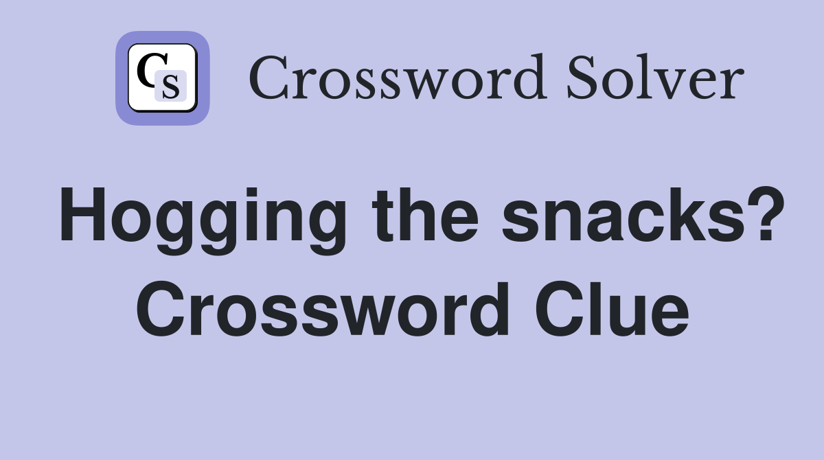 Hogging the snacks? Crossword Clue
