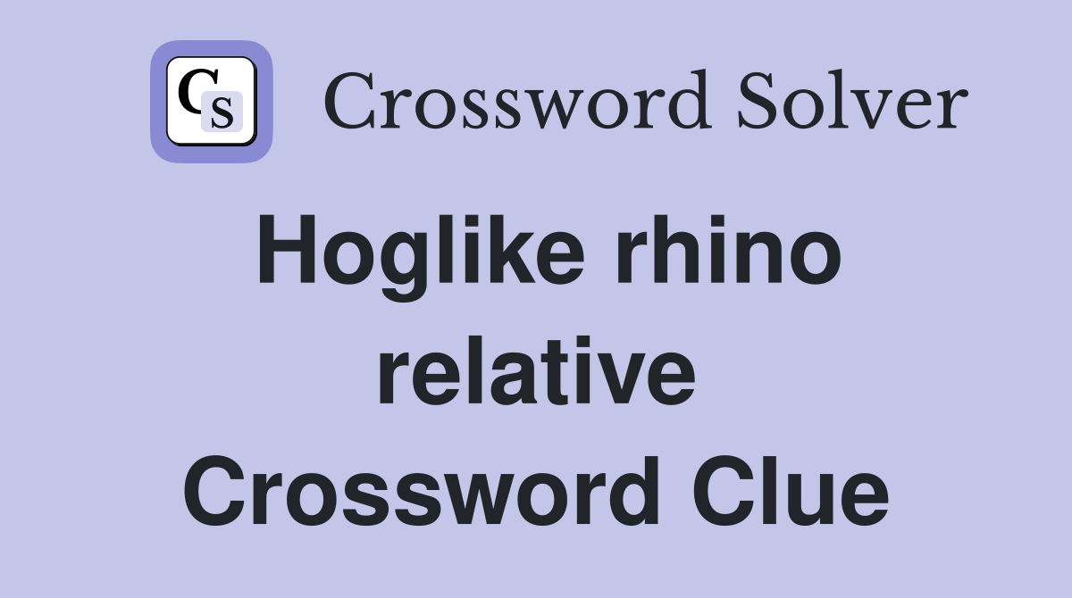 Hoglike rhino relative Crossword Clue