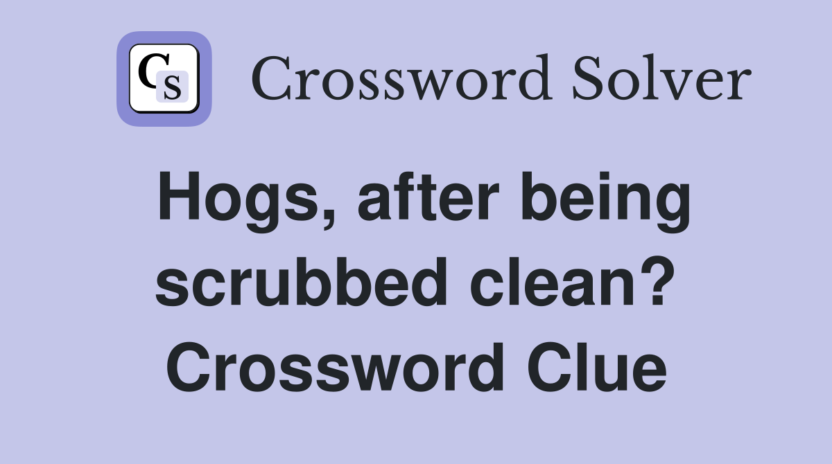 Hogs, after being scrubbed clean? Crossword Clue
