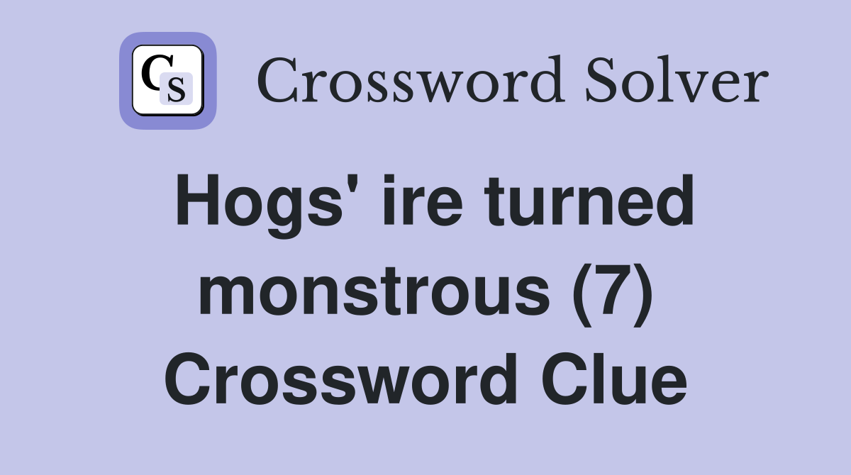 Hogs' ire turned monstrous (7) Crossword Clue