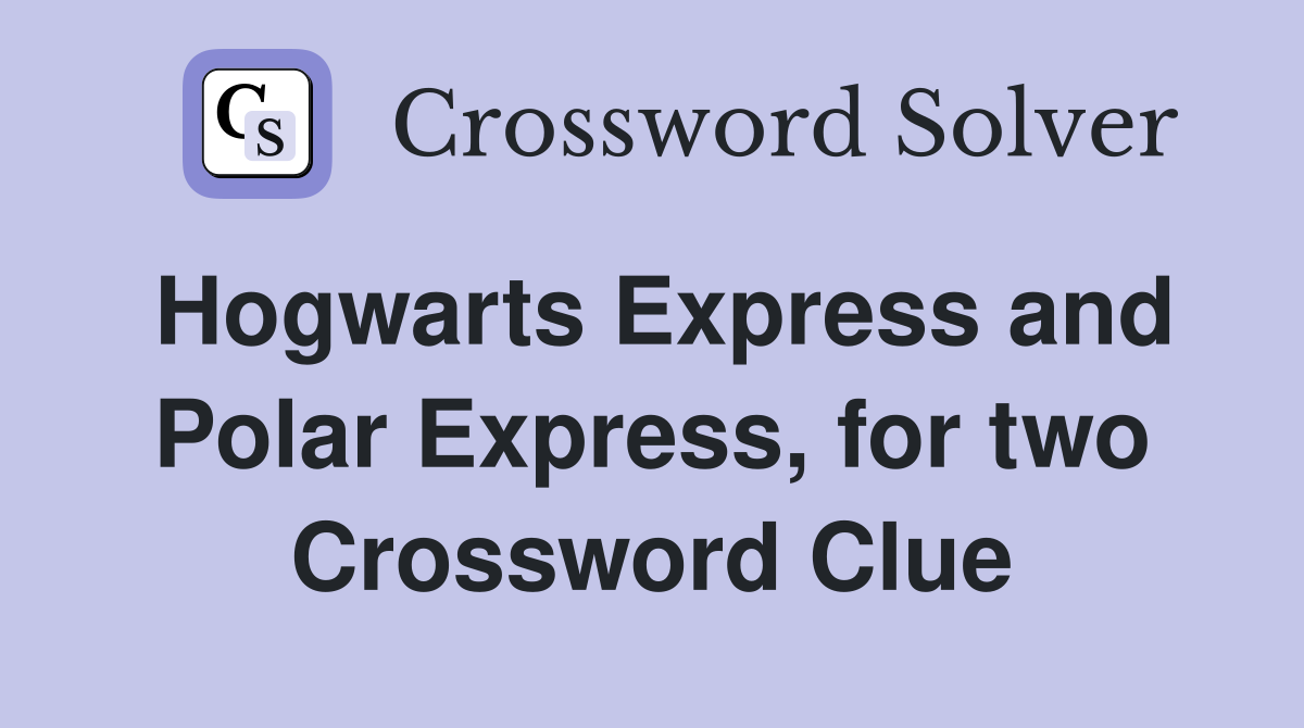 Hogwarts Express and Polar Express, for two Crossword Clue