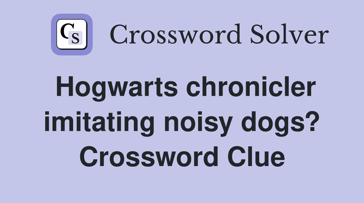Hogwarts chronicler imitating noisy dogs? Crossword Clue