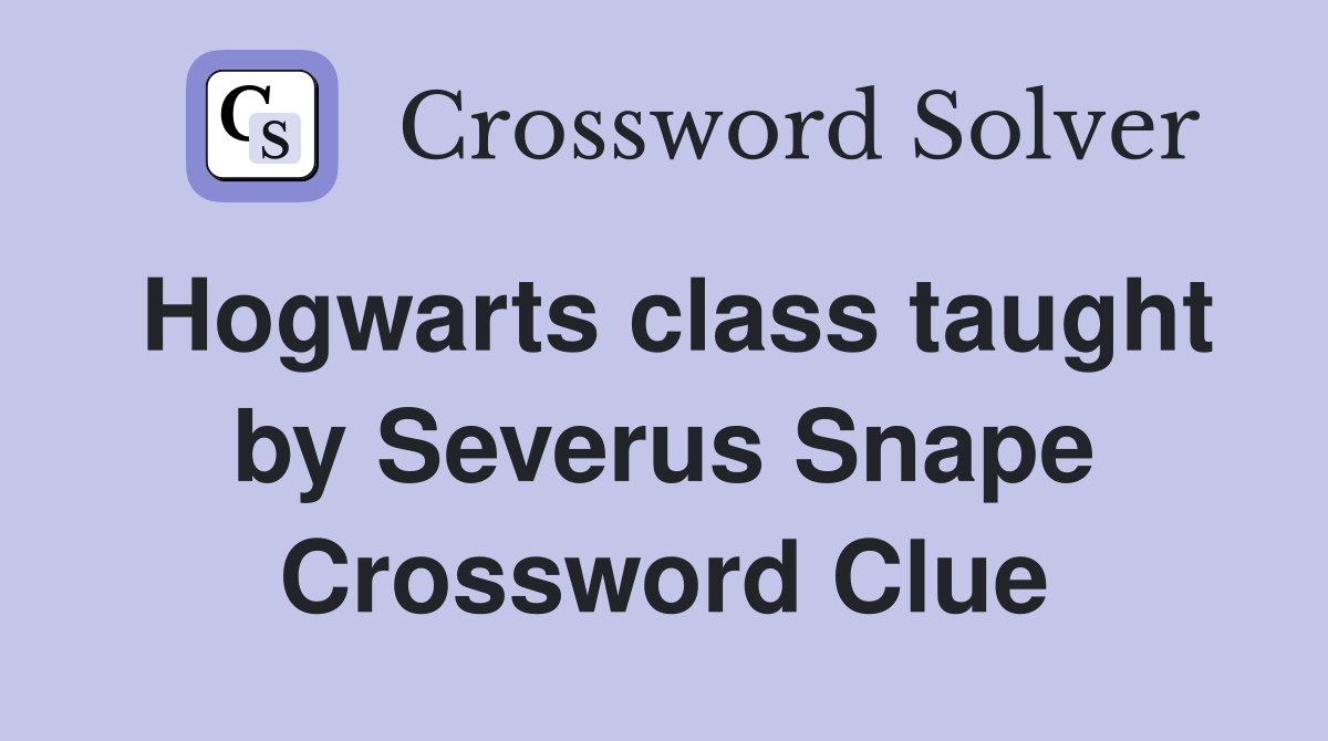 Hogwarts class taught by Severus Snape Crossword Clue