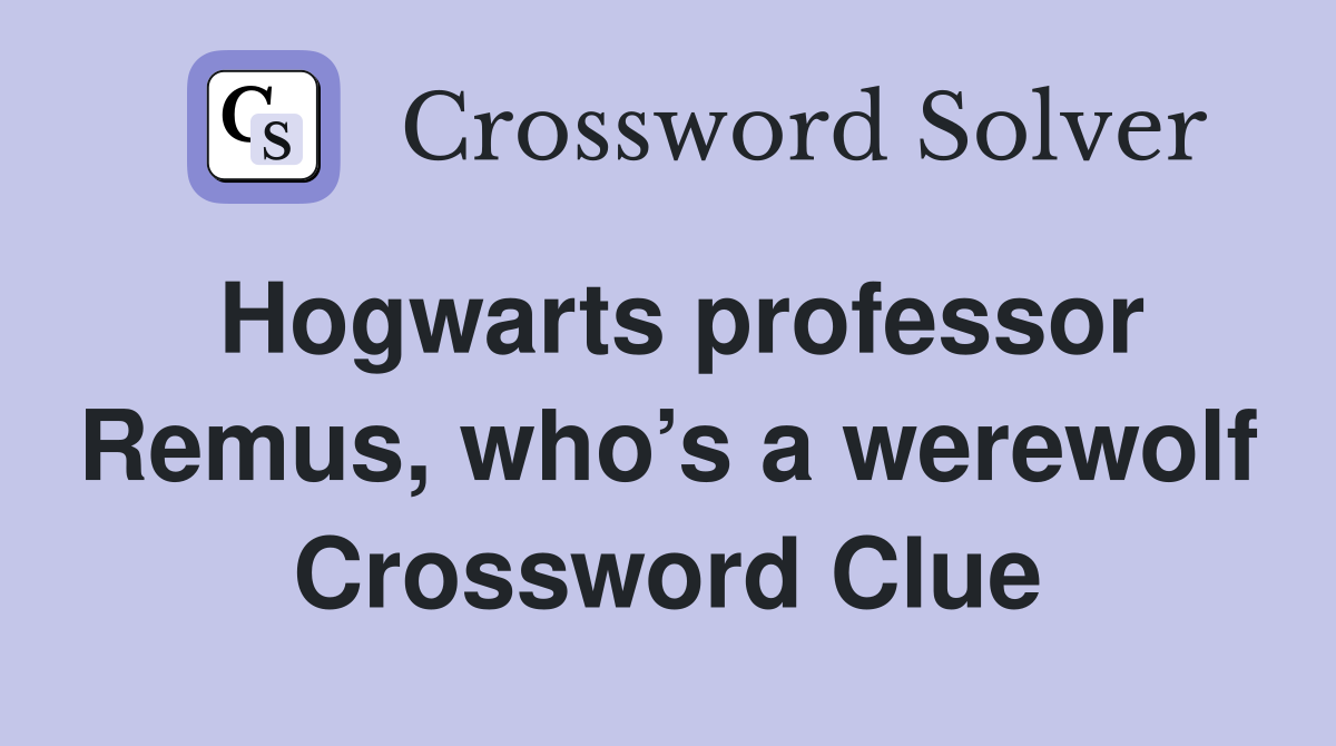 Hogwarts professor Remus, who’s a werewolf Crossword Clue