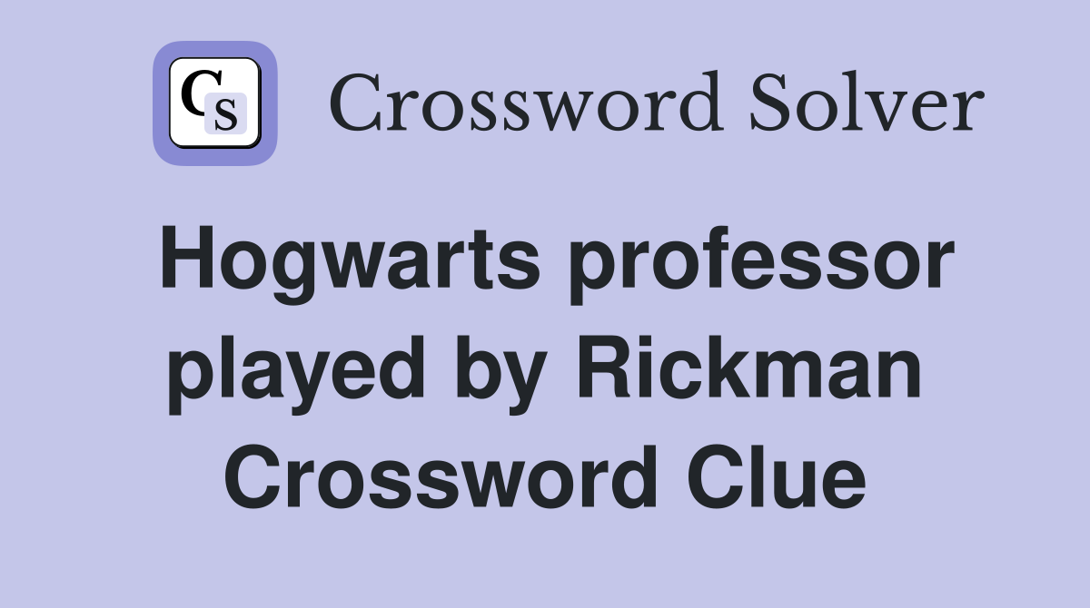 Hogwarts professor played by Rickman Crossword Clue