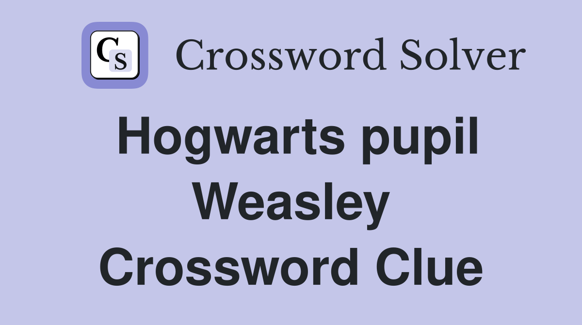 Hogwarts pupil Weasley Crossword Clue