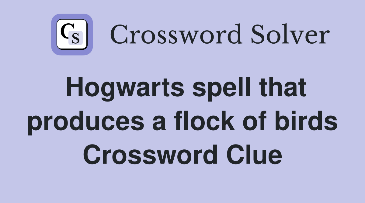 Hogwarts spell that produces a flock of birds Crossword Clue