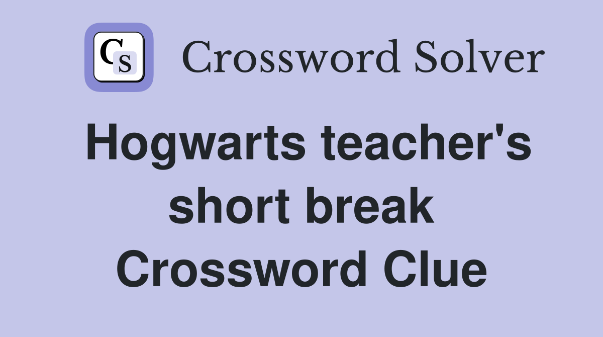Hogwarts teacher's short break Crossword Clue