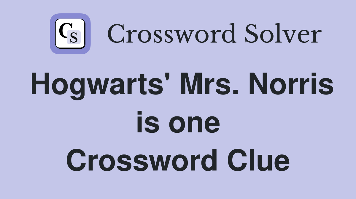 Hogwarts' Mrs. Norris is one Crossword Clue