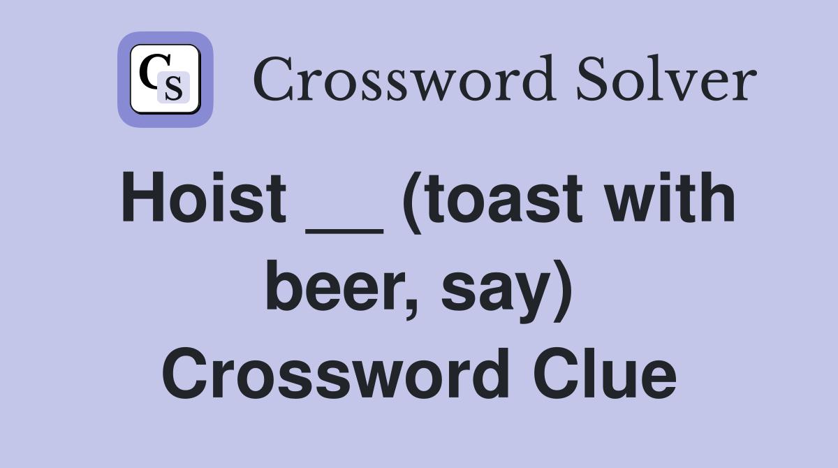 Hoist __ (toast with beer, say) Crossword Clue