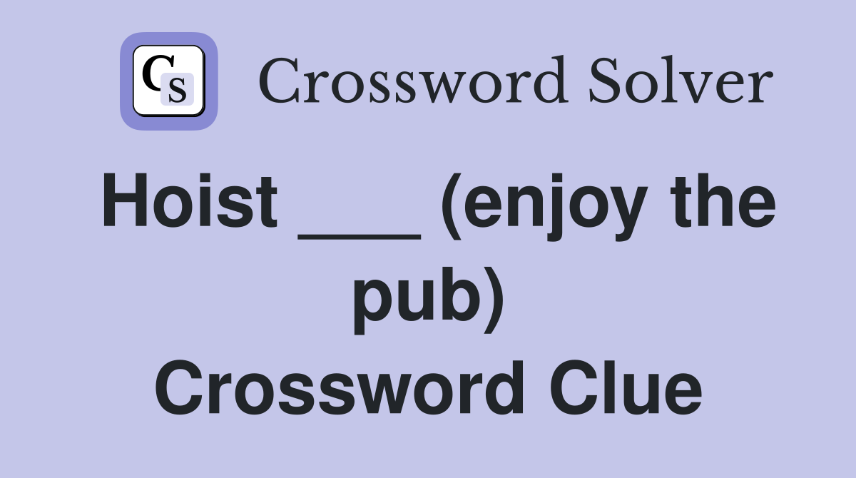Hoist ___ (enjoy the pub) Crossword Clue