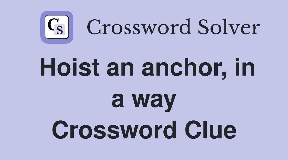 Hoist an anchor, in a way Crossword Clue