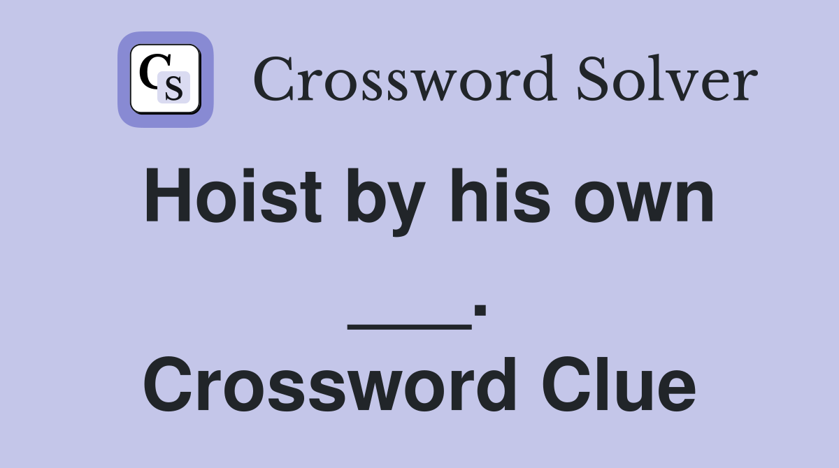 Hoist by his own ___. Crossword Clue