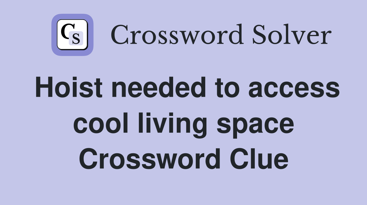 Hoist needed to access cool living space Crossword Clue