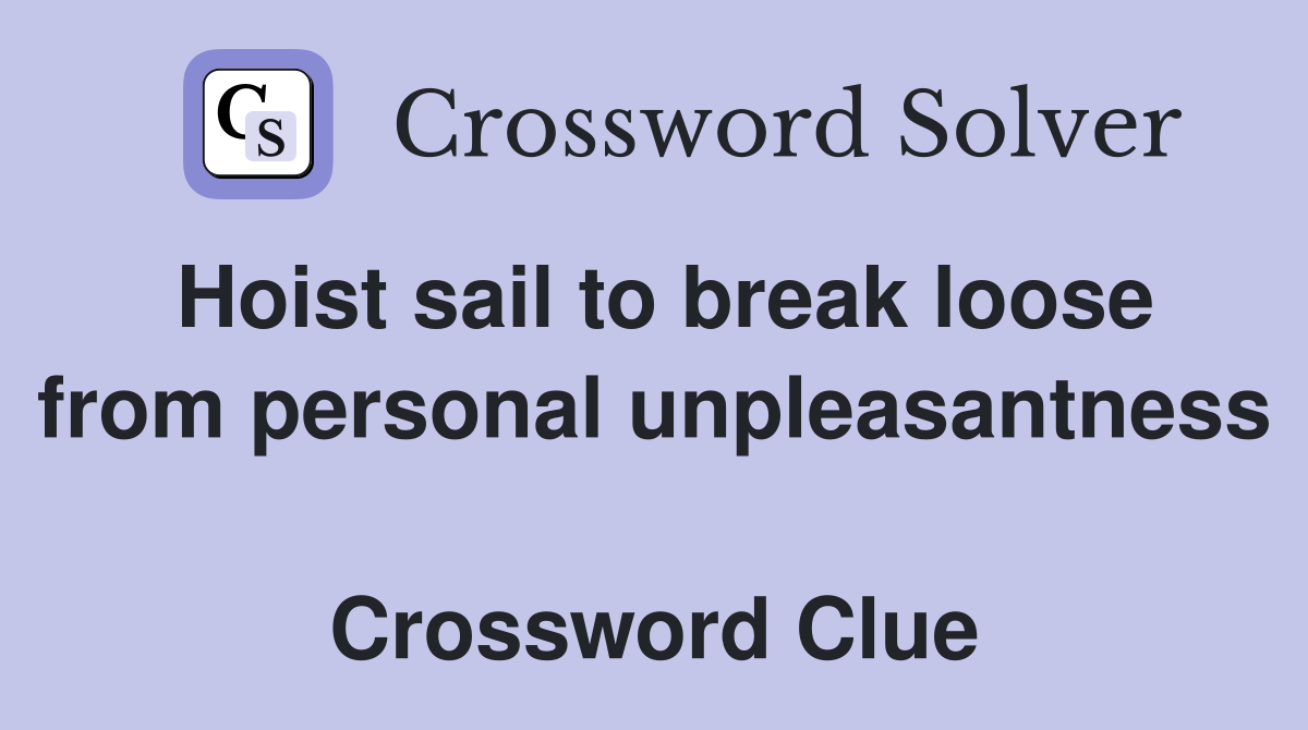 Hoist sail to break loose from personal unpleasantness  Crossword Clue