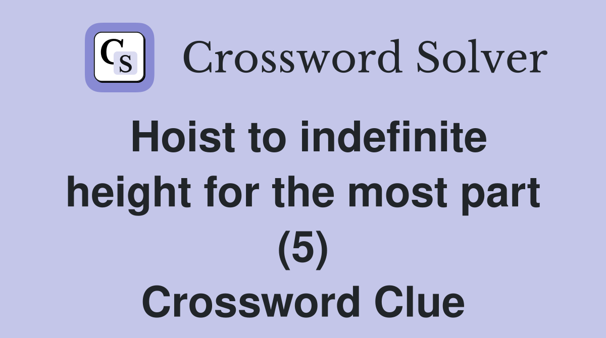 Hoist to indefinite height for the most part (5) Crossword Clue