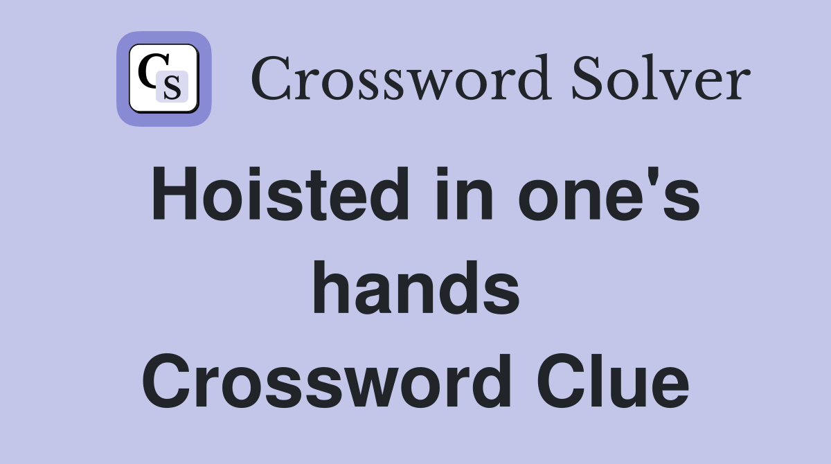 Hoisted in one's hands Crossword Clue