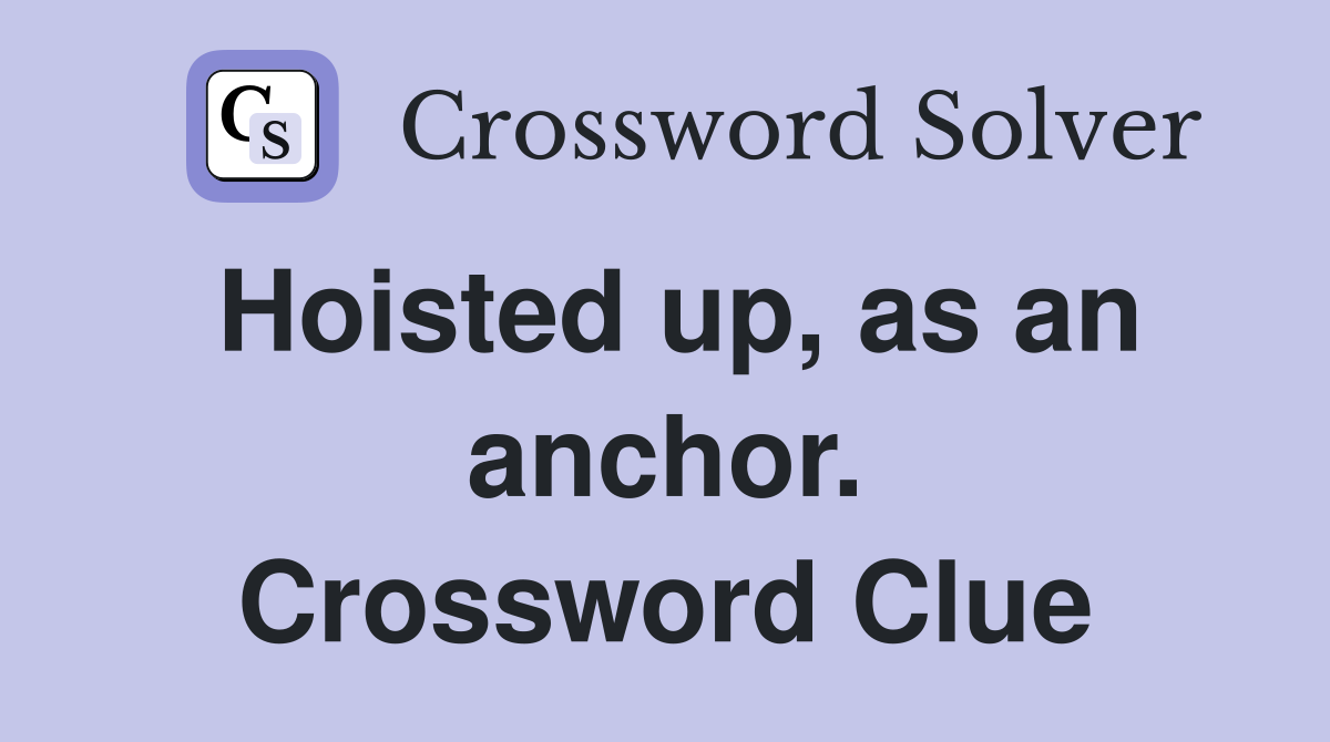 Hoisted up, as an anchor. Crossword Clue