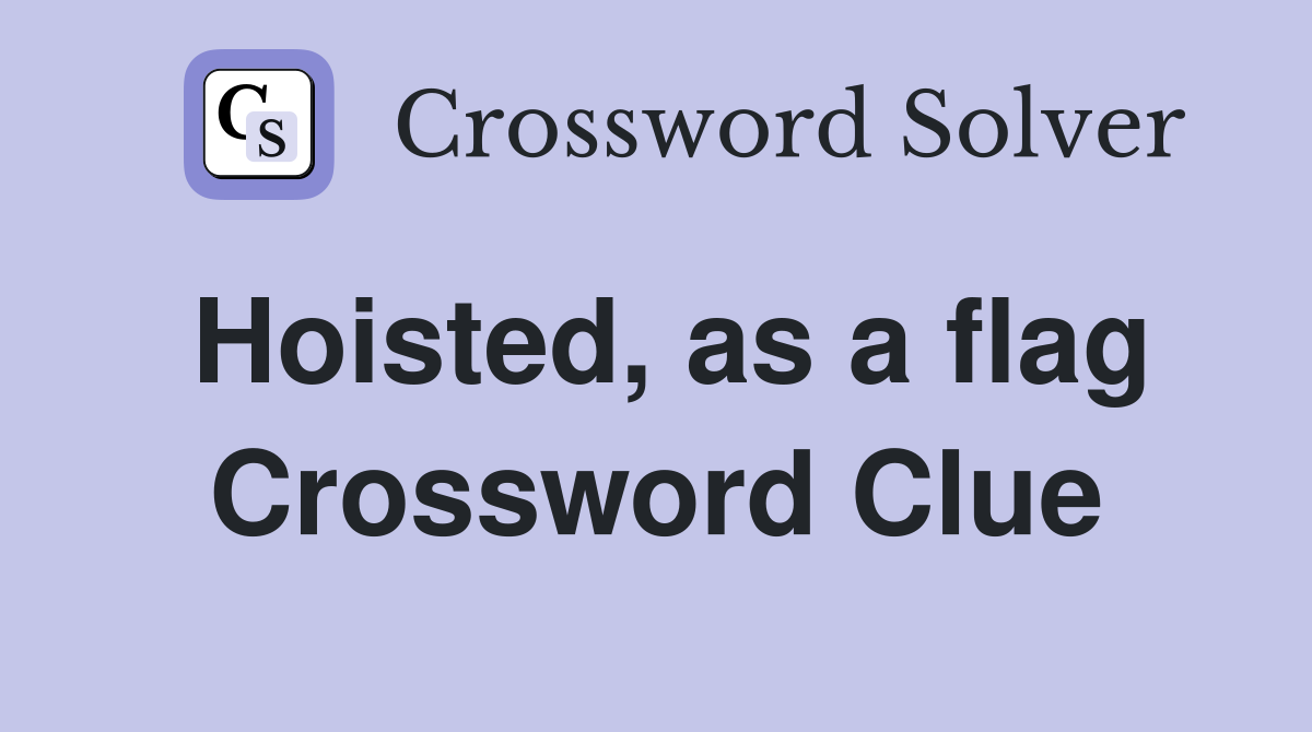 Hoisted, as a flag Crossword Clue