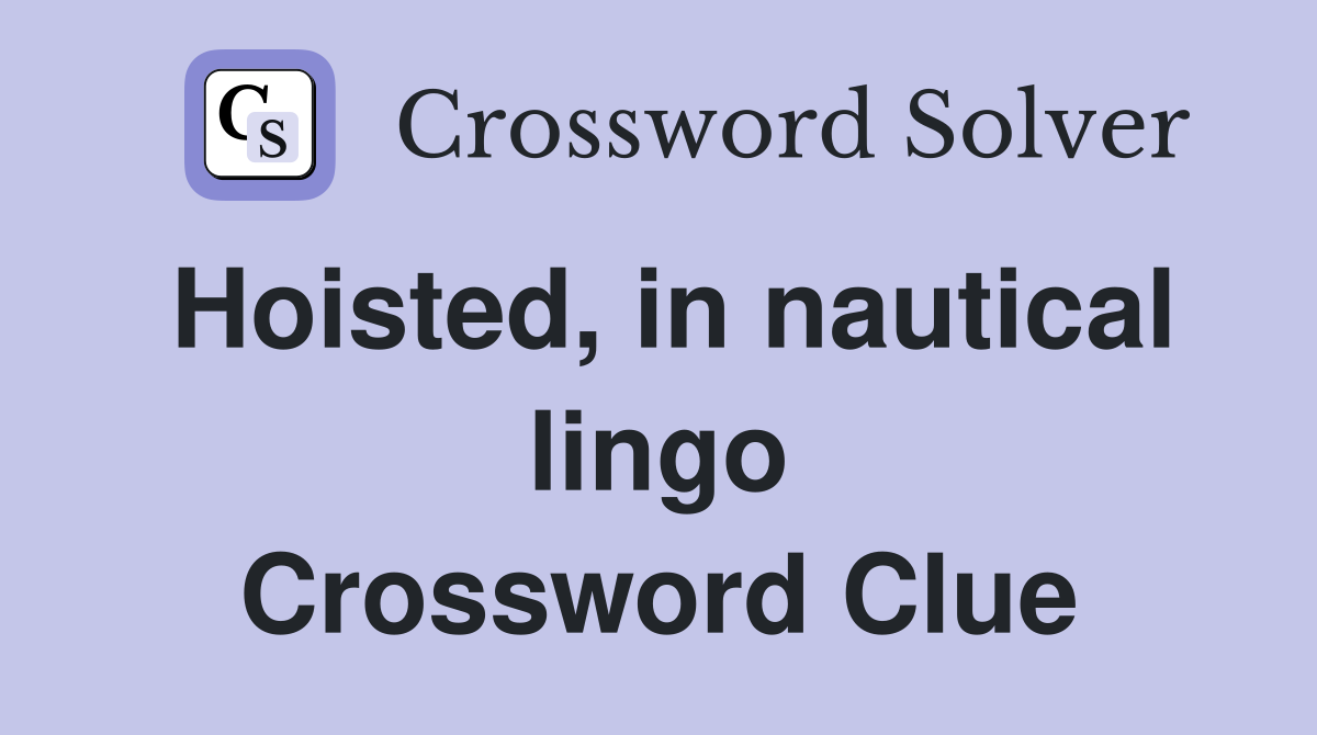 Hoisted, in nautical lingo Crossword Clue