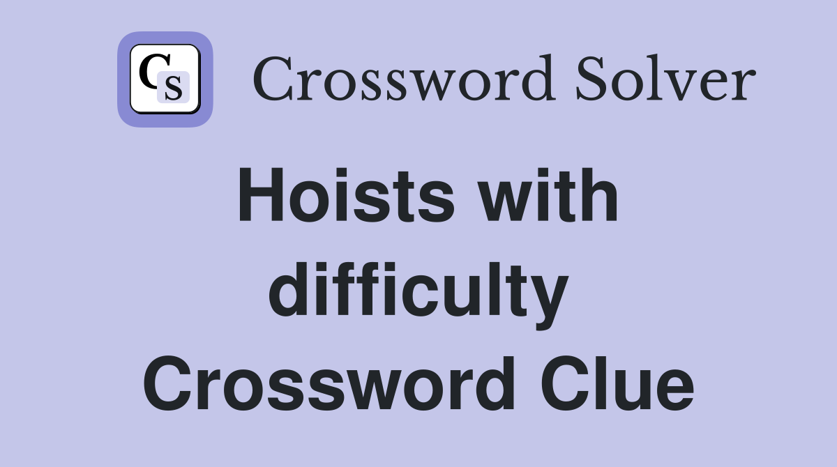 Hoists with difficulty Crossword Clue