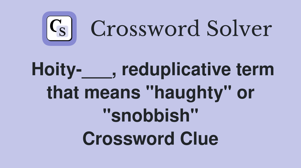 Hoity-___, reduplicative term that means "haughty" or "snobbish" Crossword Clue